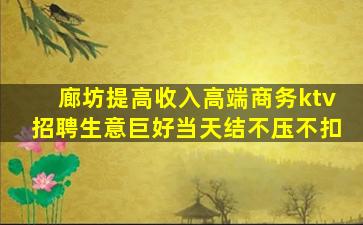 廊坊提高收入高端商务ktv招聘生意巨好当天结不压不扣